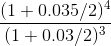 \frac{(1+0.035/2)^4}{(1+0.03/2)^3}