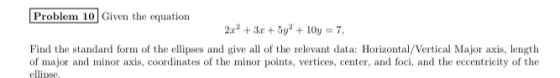 Problem 10 Given the equation 222 + 3x + 5y + 10y = 7 Find the standard form of the ellipses and give all of the relevant dat