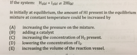If the system: H2(g) + 12(g) = 2H1g) is initially at equilibrium, the amount of HI present in the equilibrium mixture at cons