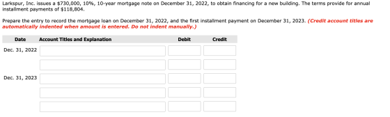 Larkspur, Inc. issues a $730,000, 10%, 10-year mortgage note on December 31, 2022, to obtain financing for a new building. Th
