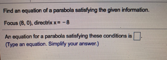 Find an equation of a parabola satisfying the given information. Focus (8,0), directrix x= - 8 An equation for a parabola sat