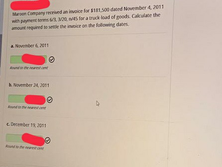 Maroon Company received an invoice for $181,500 dated November 4, 2011 with payment terms 6/3, 3/20, 1/45 for a truck load of