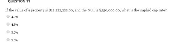 QUESTION 11 If the value of a property is $12,222,222.00, and the NOI is $550,000.00, what is the implied cap rate? 04.0% O 4