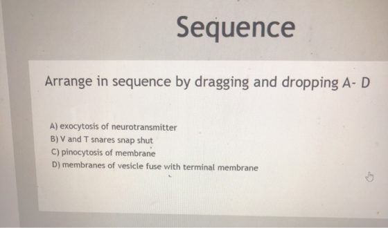 Sequence Arrange in sequence by dragging and dropping A-D A) exocytosis of neurotransmitter B) V and T snares snap shut C) pi