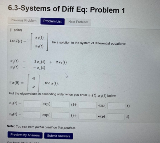 6.3-Systems of Diff Eq: Problem 1 Previous Problem Problem List Next Problem (1 point) Let (t) = be a solution to the system