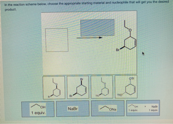 In the reaction scheme below, choose the appropriate starting material and nucleophile that will get you the desired product.