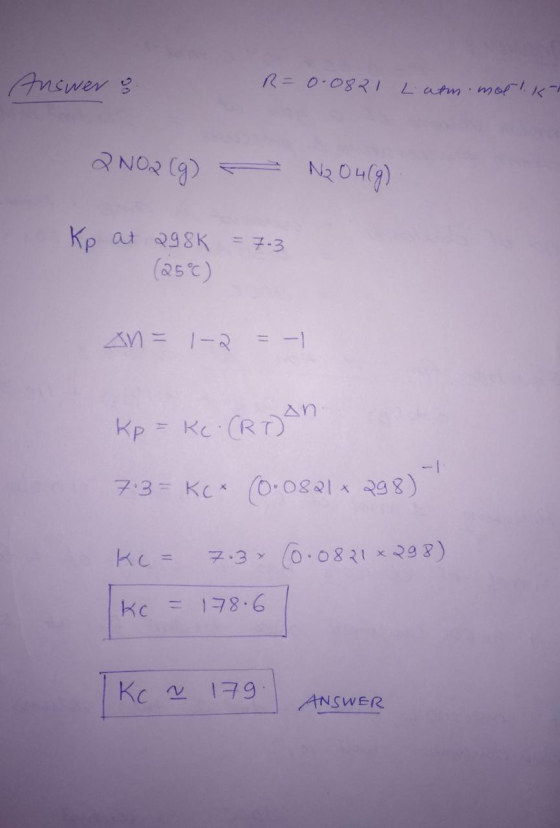 Answer & R=0.0821 Latm. motikt QNO2(g) = N204(9) Kp at 298k (25°C) = 7.3 an = 1-2 = -1 Kp = Ke (Rijan 7:3= KC* (0:08212 298)