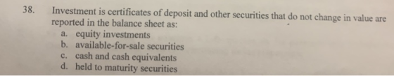 38 Investment is certificates of deposit and other securities that do not change in value are reported in the balance sheet a