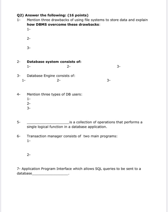 Q2) Answer the following: (16 points) Mention three drawbacks of using file systems to store data and explain how DBMS overco