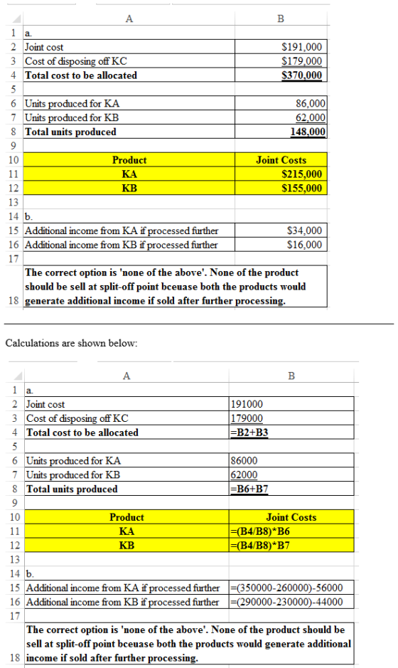 1 a. 2 Joint cost 3 Cost of disposing off KC 4 Total cost to be allocated $191,000 $179,000 $370,000 6 Units produced for KA