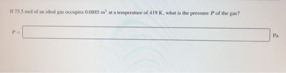 If 75.5 mol of an ideal gas occupies 0.0885 m2 at a temperature of 419 K, what is the pressure P of the gas? Pa