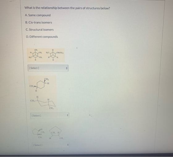 What is the relationship between the pairs of structures below? A. Same compound B. Cis-trans isomers C. Structural isomers D