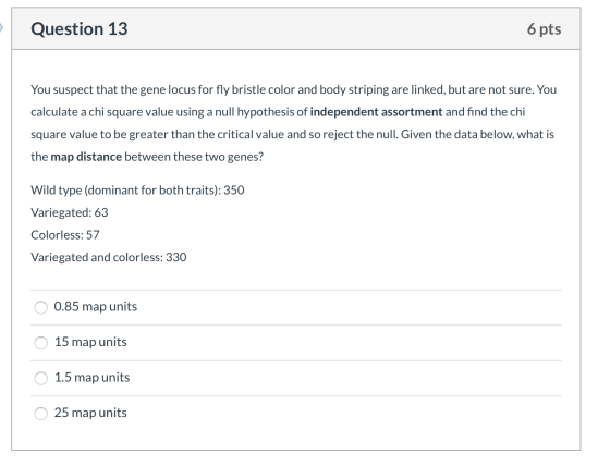 Question 13 6 pts You suspect that the gene locus for fly bristle color and body striping are linked, but are not sure. You c