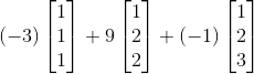 (-3)\begin{bmatrix} 1\\ 1\\ 1 \end{bmatrix}+9\begin{bmatrix} 1\\ 2\\ 2 \end{bmatrix}+(-1)\begin{bmatrix} 1\\ 2\\ 3 \end{bmatrix}