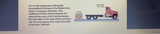 100 km 03: A crate having mass of 50 kg falls horizontally off the back of the flatbed truck, which is traveling at 120 km/h.