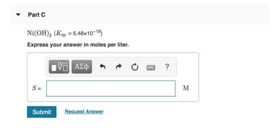 Part 2 Ni(OH)2 (Ksp = 5.48x10-16) Express your answer in moles per liter. VO AQ R O 2 ? M Submit Request Answer