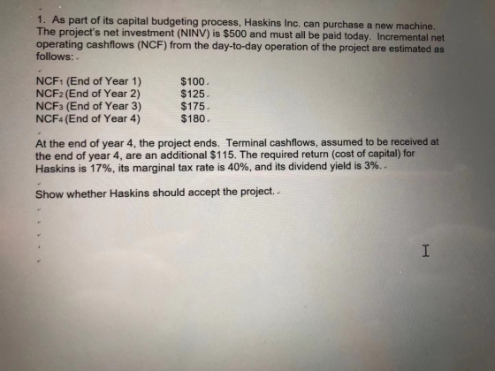 1. As part of its capital budgeting process, Haskins Inc. can purchase a new machine. The projects net investment (NINV) is