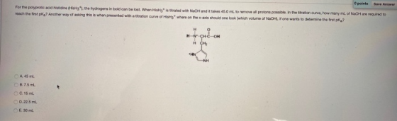 points Save Answer For the polyprotic acid histidine is the hydrogens in bold can be lost. When HisHy is rated with NaOH and