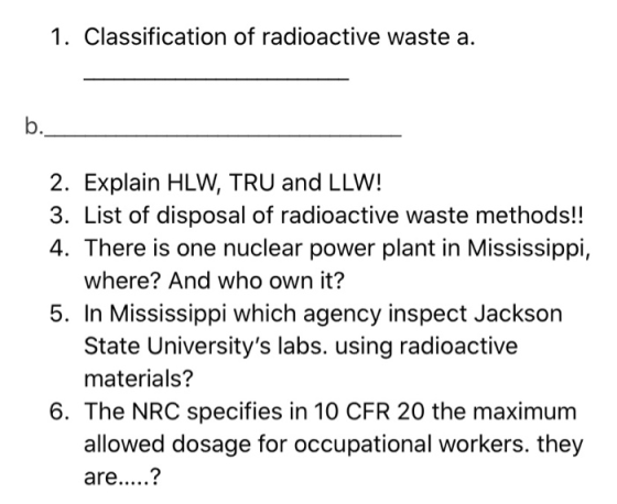 1. Classification of radioactive waste a. b._ 2. Explain HLW, TRU and LLW! 3. List of disposal of radioactive waste methods!!