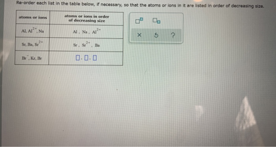 Re-order each list in the table below, if necessary, so that the atoms or ions in it are listed in order of decreasing size.