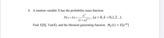 3. A random variable X has the probability mass function P(x = k) = (a > 0, k =0,1,2...). (1 + a)! Find E[X], Var(X), and the