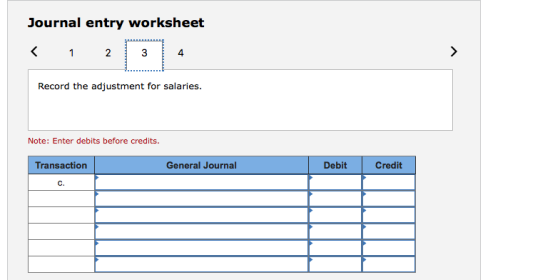 Journal entry worksheet 2 4 Record the adjustment for salaries. Note: Enter debits before credits. Transaction General Journal Debit Credit C.