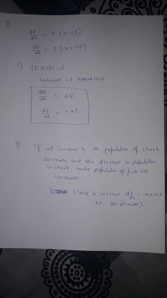 df dt = F (a-cs) ds = S(-k+7F) dt 1) (FS) =(0,0) Linearize it a sound 10,0) dF dt af as - KS dt 3) If we increase k so popula