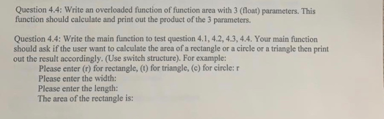 Question 4.4: Write an overloaded function of function area with 3 (float) parameters. This function should calculate and pri