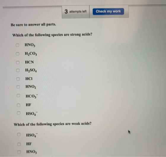 3 attempts left Check my work Be sure to answer all parts. Which of the following species are strong acids? Ο ΗΝΟ, OH,CO3 0 H