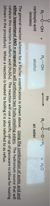 H+ R-C-OH + carboxylic acid (excess) R2-OH alcohol + HO Ric-o-R₂ an ester The general reaction scheme for a Fischer esterific