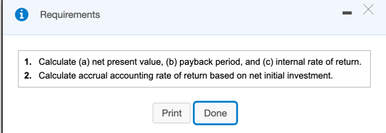 i Requirements 1. Calculate (a) net present value, (b) payback period, and (c) internal rate of return. 2. Calculate accrual