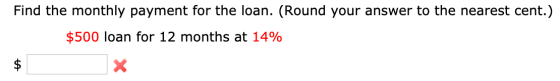 Find the monthly payment for the loan. (Round your answer to the nearest cent.) $500 loan for 12 months at 14%
