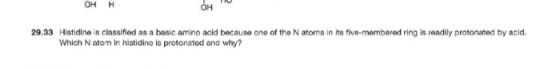 он н OH 29.33 Histidine is classified as a basic amino acid because one of the N atoms in its five-membered ring is readily p