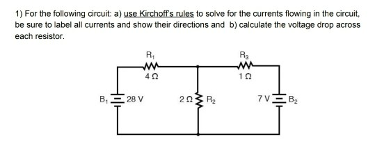 1) For the following circuit: a) use Kirchoffs rules to solve for the currents flowing in the circuit, be sure to label all