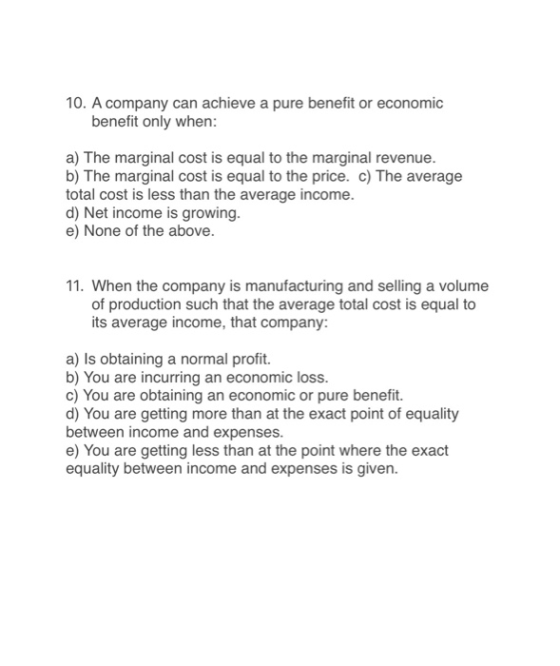 10. A company can achieve a pure benefit or economic benefit only when: a) The marginal cost is equal to the marginal revenue