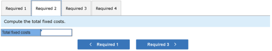 Required 1 Required 2 Required 3 Required 4 Compute the total fixed costs. Total fixed costs < Required 1 Required 3 >