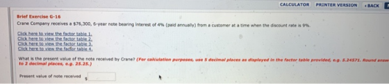 CALCULATOR PRINTER VERSION BACK Brief Exercise G-16 Crane Company receives a $76,300, 6-year note bearing interest of 4% (pai