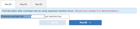Req B1 Req B2 Req B3 Find the plant wide overhead rate by using expected machine hours. (Round your answer to 2 decimal place