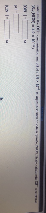 REterencES Calculate the OH concentration and pH of a 1.8 x 10 M aqueous solution of sodium cyanide, NaCN. Finally, calculate