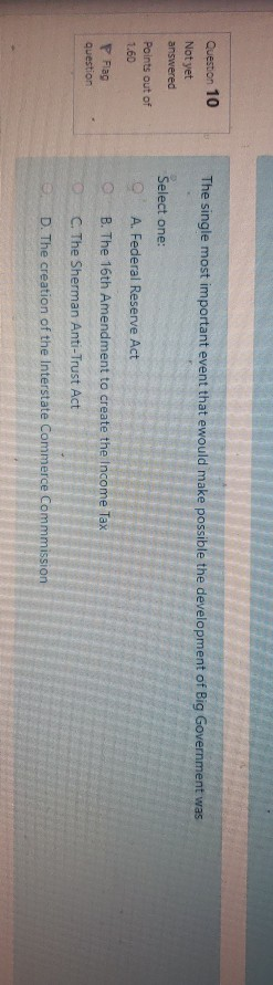 Question 10 The single most important event that ewould make possible the development of Big Government was Not yet answered