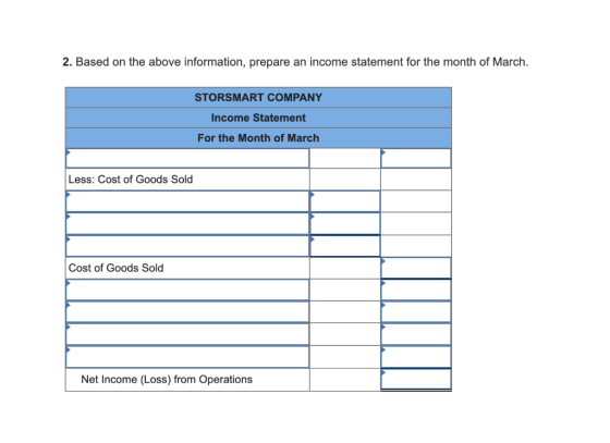 2. Based on the above information, prepare an income statement for the month of March. STORSMART COMPANY Income Statement For