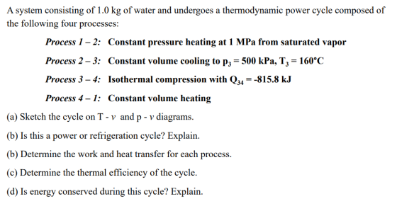 A system consisting of 1.0 kg of water and undergoes a thermodynamic power cycle composed of the following four processes: Pr