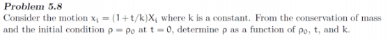 Problem 5.8 Consider the motion xi = (1 t/k)X where k is a constant. From the conservation of mass and the initial condition