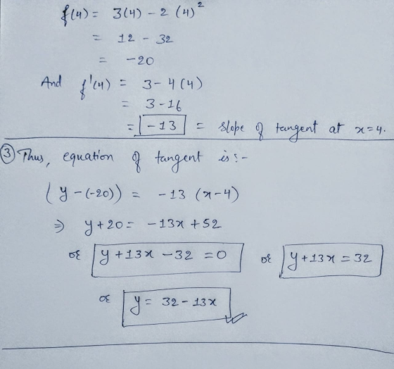 2 (14)= 3(4) - 2 (4) 12 - 32 - 20 And f!4) = 3-4 (4) 3-16 - = 1-13] = slope of tangent at x=4. ③ Thus, equation of tangent is