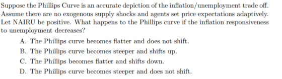 Suppose the Phillips Curve is an accurate depiction of the inflation/unemployment trade off. Assume there are no exogenous su