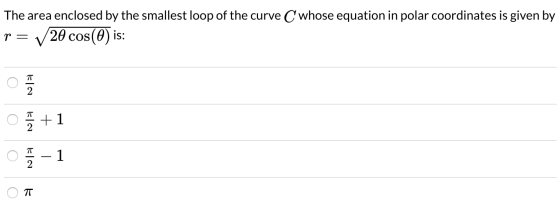 The area enclosed by the smallest loop of the curve C whose equation in polar coordinates is given by p= 20 cos(O) is: 0 o o