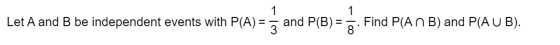 1 1 Let A and B be independent events with P(A) = 3 and P(B) = 3 : Find P(A n B) and P(AUB).