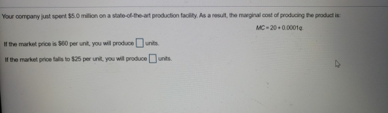Your company just spent $5.0 million on a state-of-the-art production facility. As a result, the marginal cost of producing t