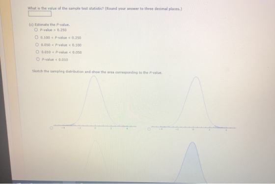What is the value of the sample test statistic? (Round your answer to three decimal places.) (c) Estimate the P-value. O P-va