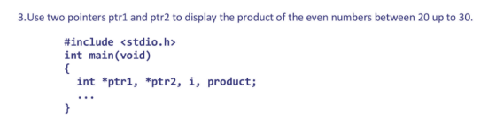 3.Use two pointers ptr1 and ptr2 to display the product of the even numbers between 20 up to 30. #include <stdio.h> int main(